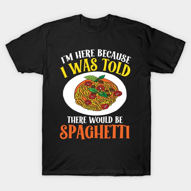 I'm Here Because I Was Told There Would be Spaghetti T-Shirt by AngelBeez29